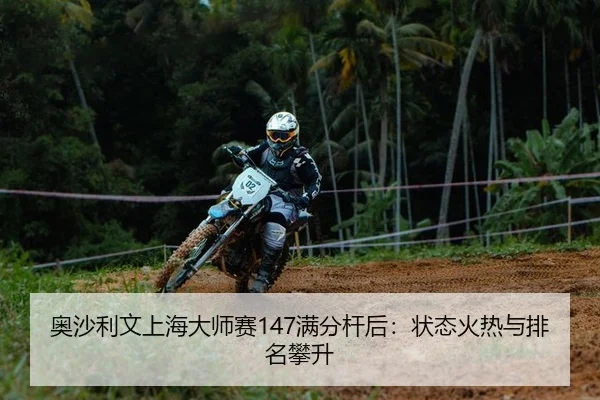 奥沙利文上海大师赛147满分杆后：状态火热与排名攀升